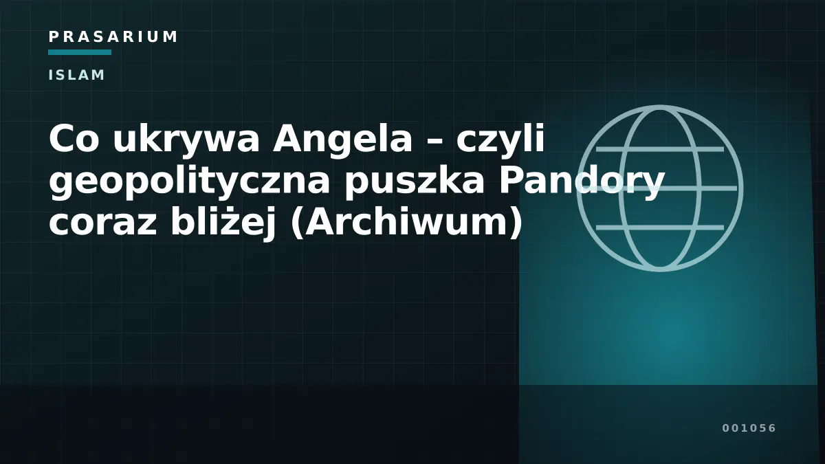 Co ukrywa Angela – czyli geopolityczna puszka Pandory coraz bliżej (Archiwum)