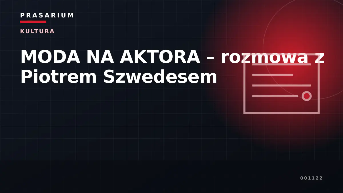 MODA NA AKTORA – rozmowa z Piotrem Szwedesem