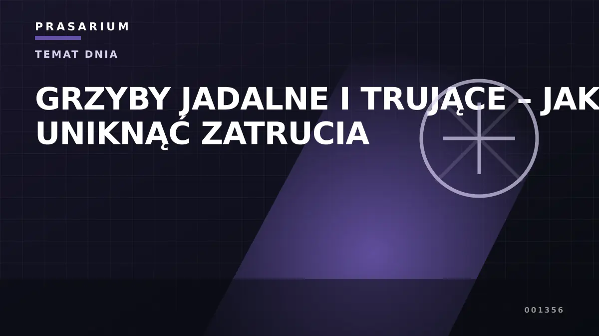 GRZYBY JADALNE I TRUJĄCE – JAK UNIKNĄĆ ZATRUCIA