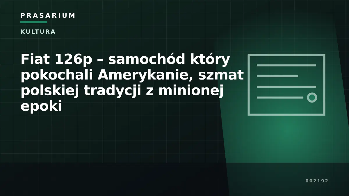 Fiat 126p – samochód który pokochali Amerykanie, szmat polskiej tradycji z minionej epoki