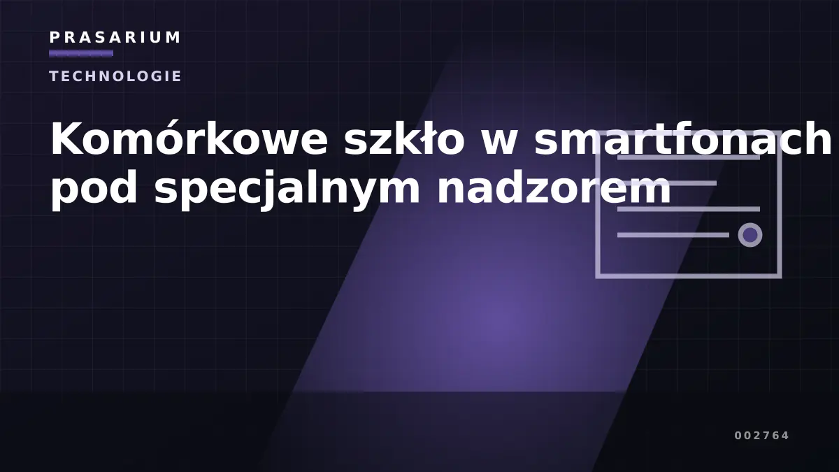 Komórkowe szkło w smartfonach pod specjalnym nadzorem