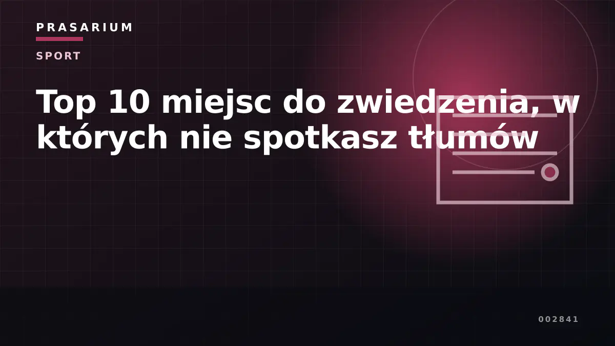 Top 10 miejsc do zwiedzenia, w których nie spotkasz tłumów