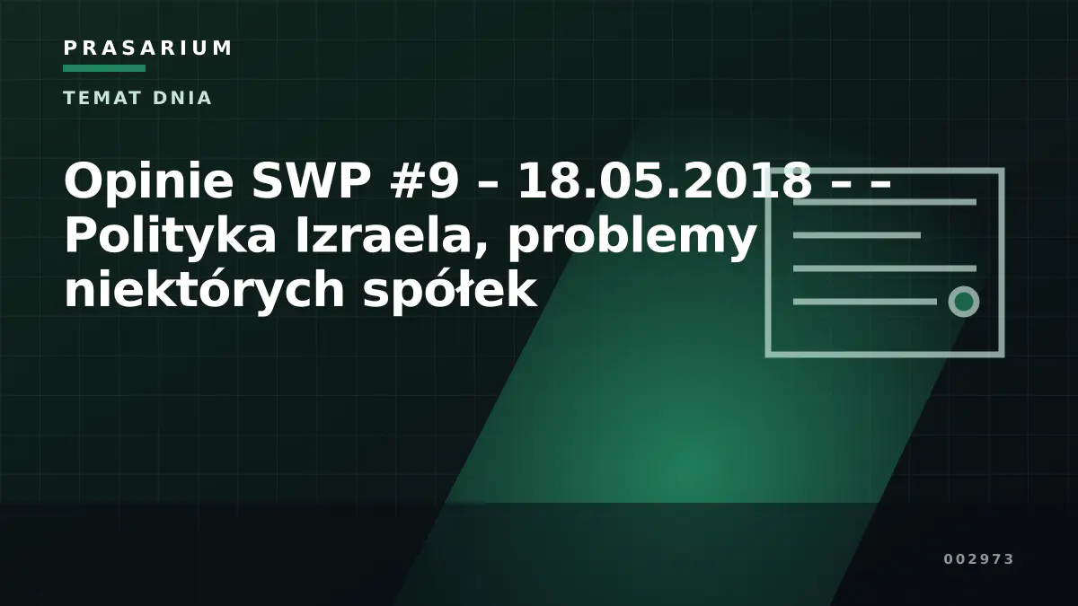 Opinie SWP #9 – 18.05.2018 – – Polityka Izraela, problemy niektórych spółek