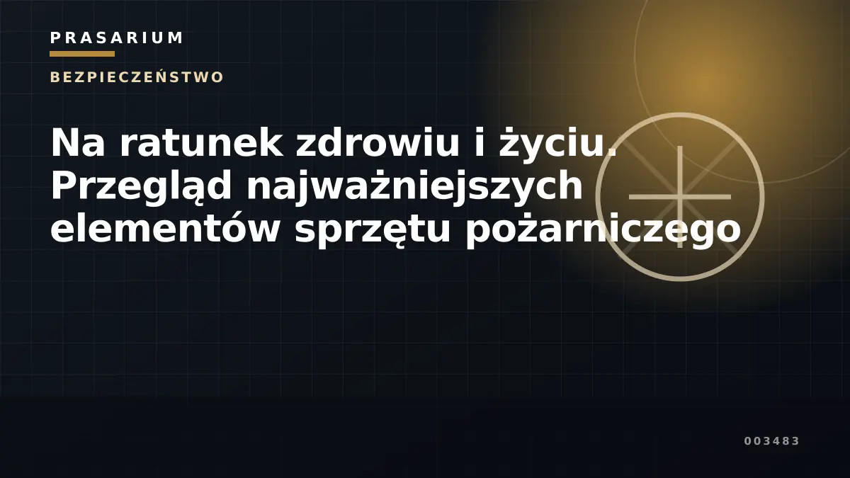 Na ratunek zdrowiu i życiu. Przegląd najważniejszych elementów sprzętu pożarniczego