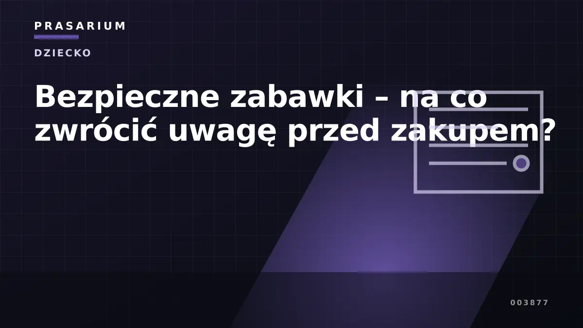 Bezpieczne zabawki – na co zwrócić uwagę przed zakupem?