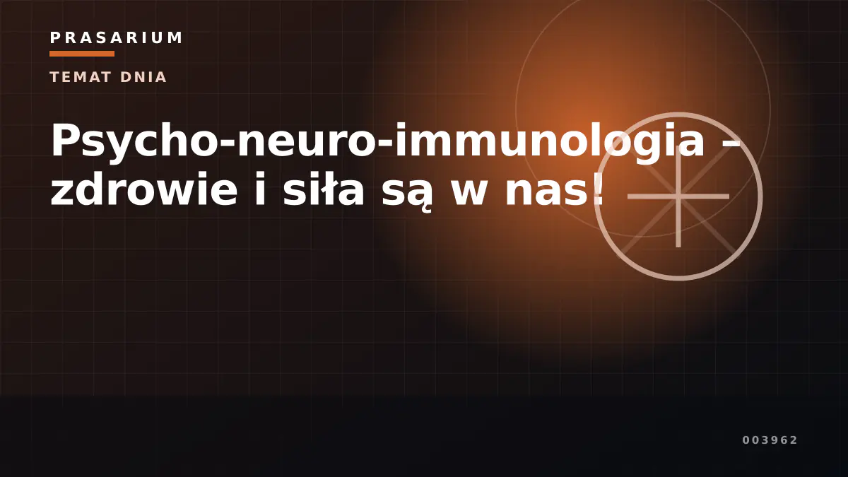 Psycho-neuro-immunologia – zdrowie i siła są w nas!