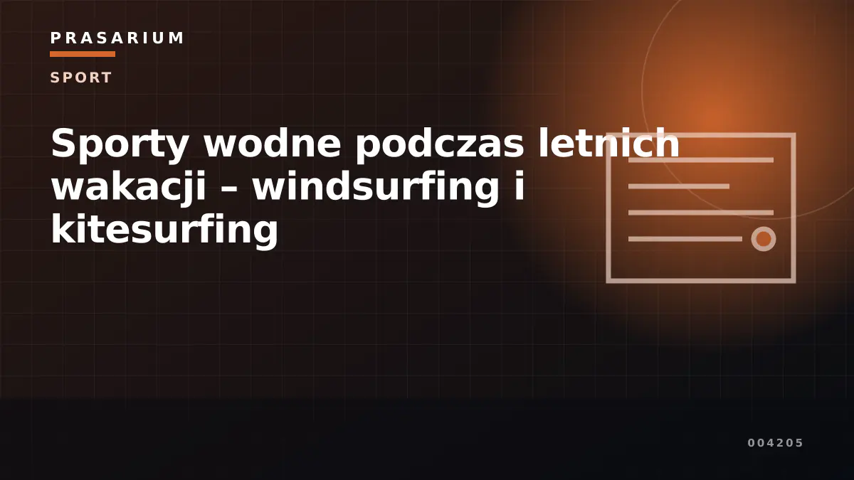 Sporty wodne podczas letnich wakacji – windsurfing i kitesurfing