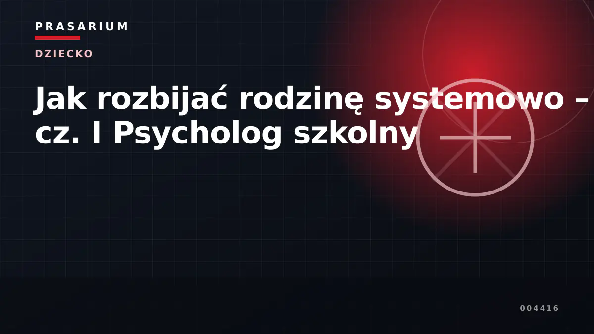 Jak rozbijać rodzinę systemowo – cz. I Psycholog szkolny