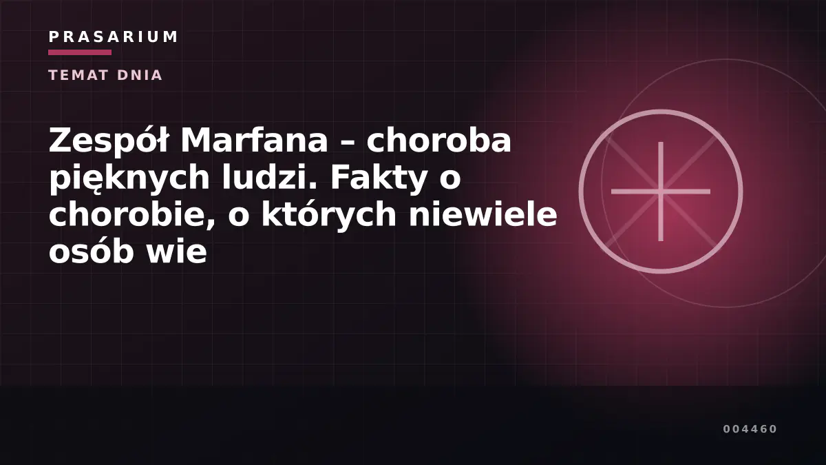 Zespół Marfana – choroba pięknych ludzi. Fakty o chorobie, o których niewiele osób wie