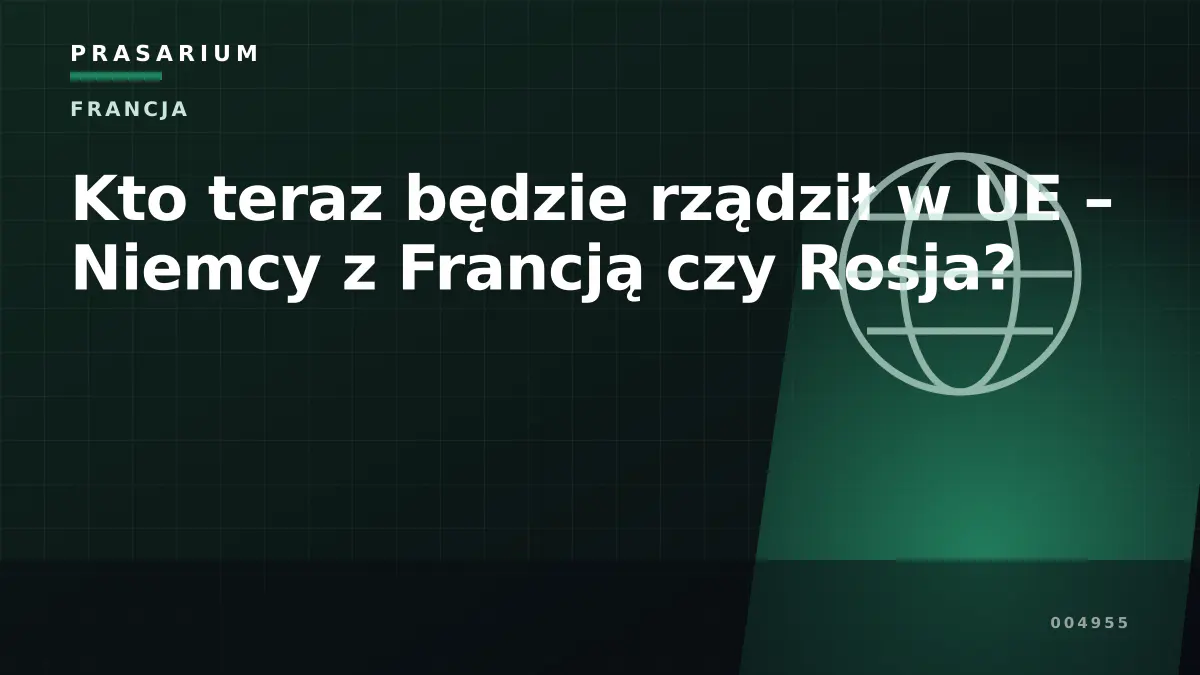 Kto teraz będzie rządził w UE – Niemcy z Francją czy Rosja?