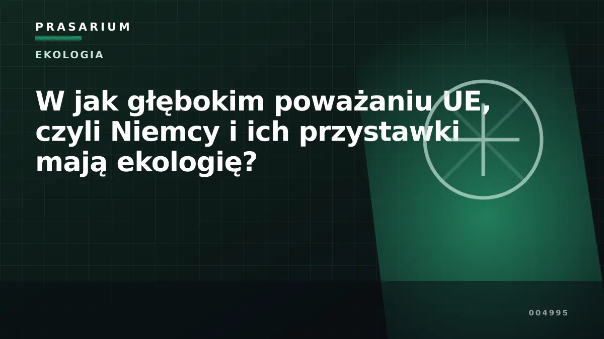 W jak głębokim poważaniu UE, czyli Niemcy i ich przystawki mają ekologię?