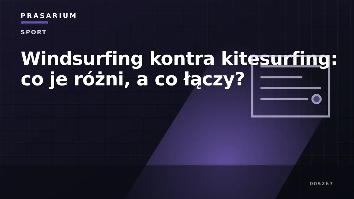 Windsurfing kontra kitesurfing: co je różni, a co łączy?