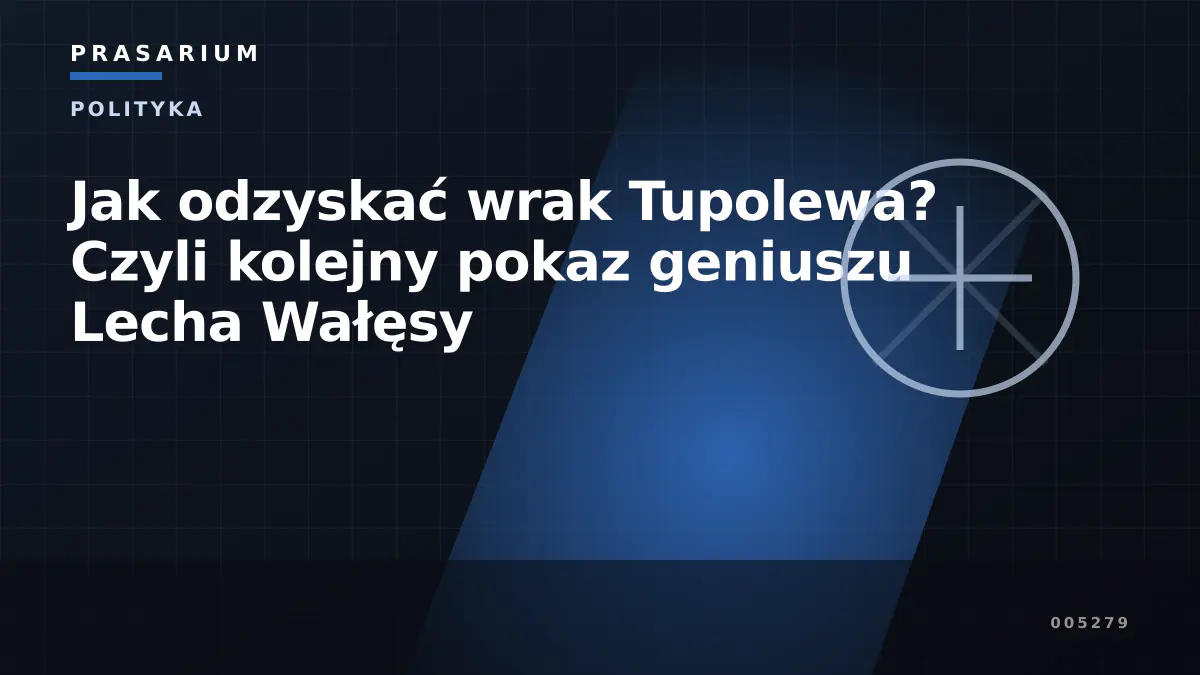 Jak odzyskać wrak Tupolewa? Czyli kolejny pokaz geniuszu Lecha Wałęsy
