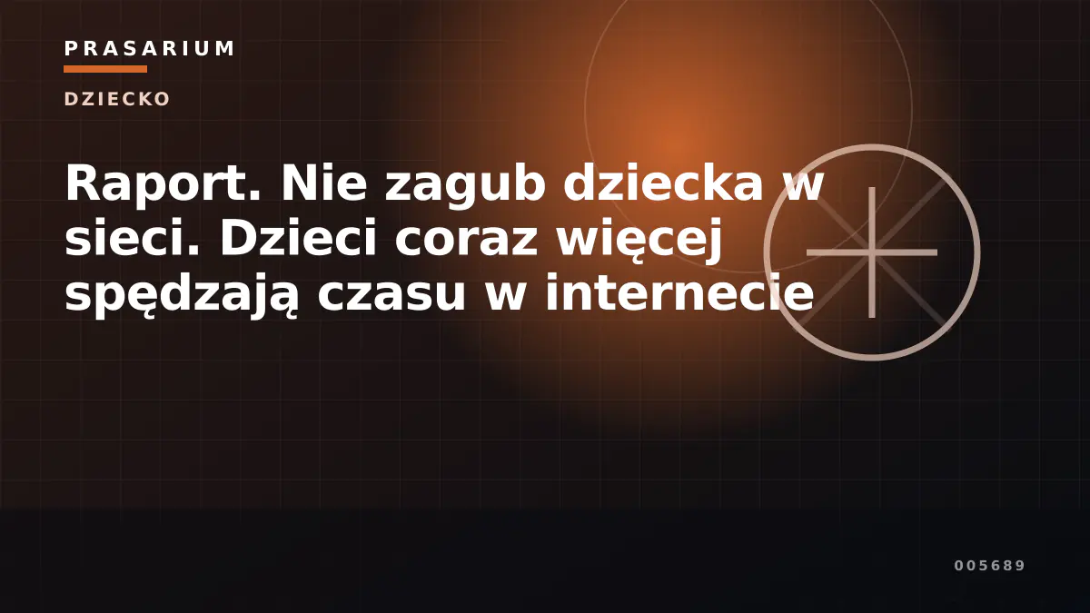 Raport. Nie zagub dziecka w sieci. Dzieci coraz więcej spędzają czasu w internecie