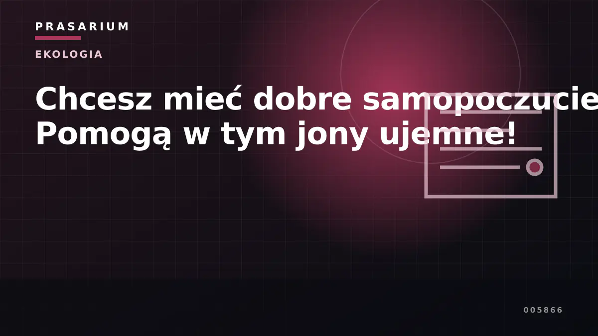 Chcesz mieć dobre samopoczucie? Pomogą w tym jony ujemne!