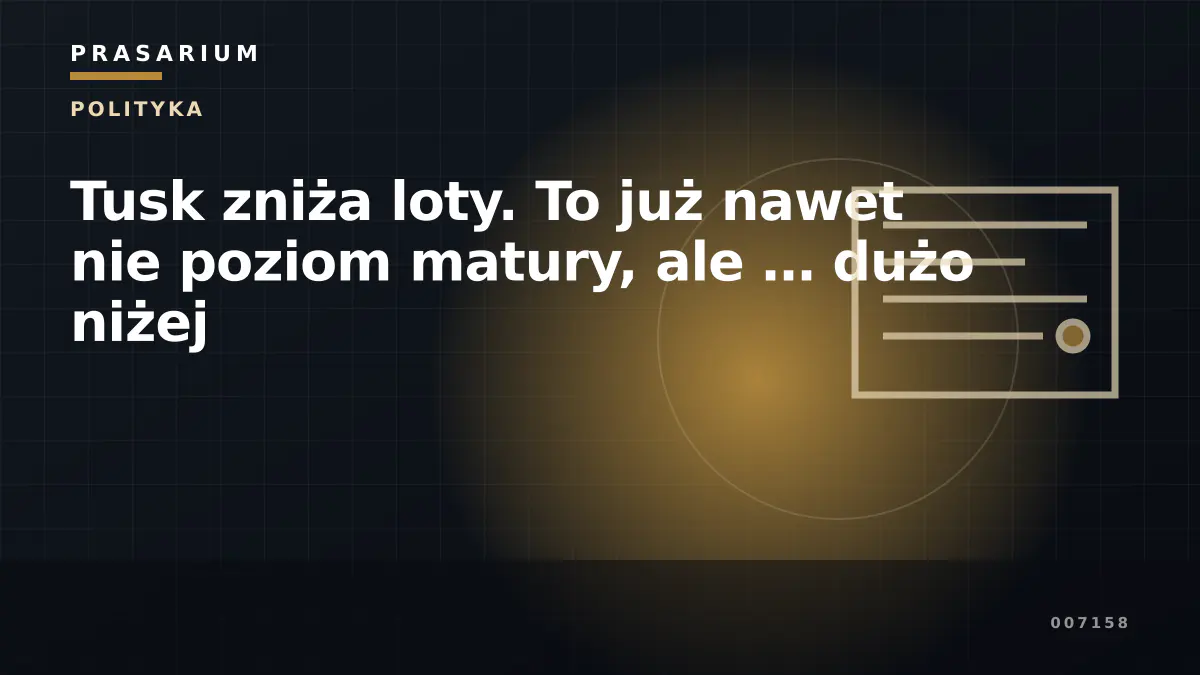 Tusk zniża loty. To już nawet nie poziom matury, ale … dużo niżej