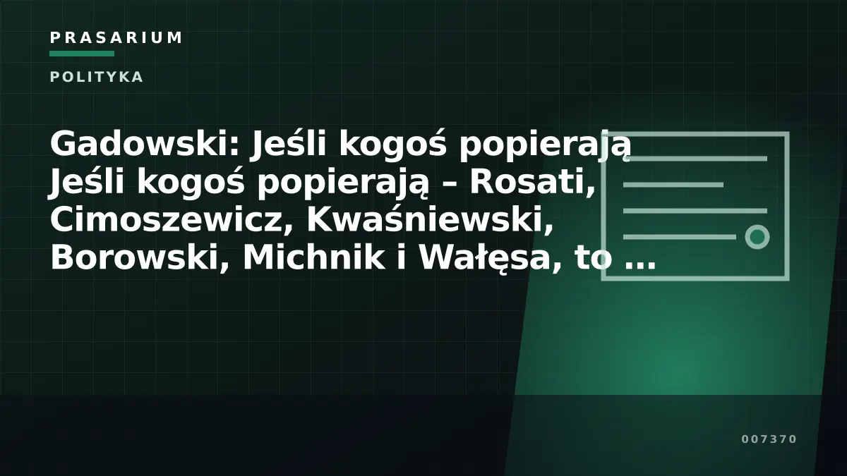 Gadowski: Jeśli kogoś popierają Jeśli kogoś popierają – Rosati, Cimoszewicz, Kwaśniewski, Borowski, Michnik i Wałęsa, to …