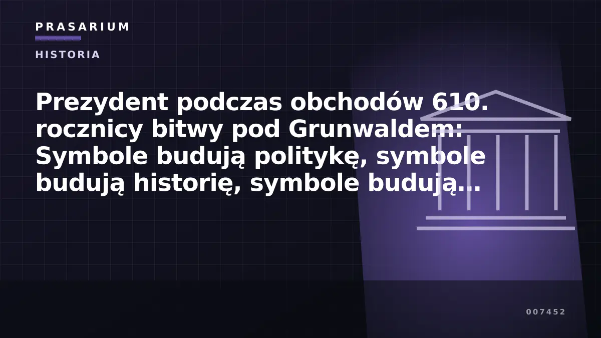 Prezydent podczas obchodów 610. rocznicy bitwy pod Grunwaldem: Symbole budują politykę, symbole budują historię, symbole budują relacje