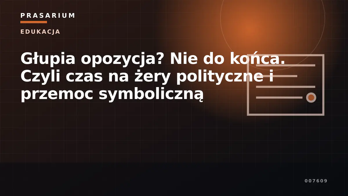 Głupia opozycja? Nie do końca. Czyli czas na żery polityczne i przemoc symboliczną