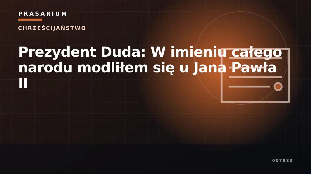 Prezydent Duda: W imieniu całego narodu modliłem się u Jana Pawła II