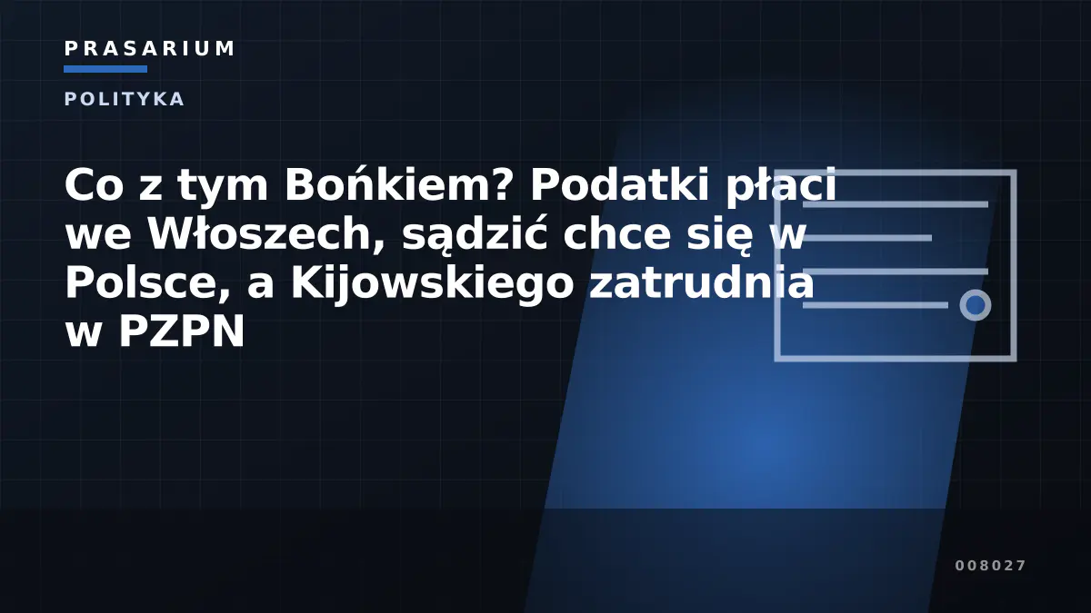 Co z tym Bońkiem? Podatki płaci we Włoszech, sądzić chce się w Polsce, a Kijowskiego zatrudnia w PZPN