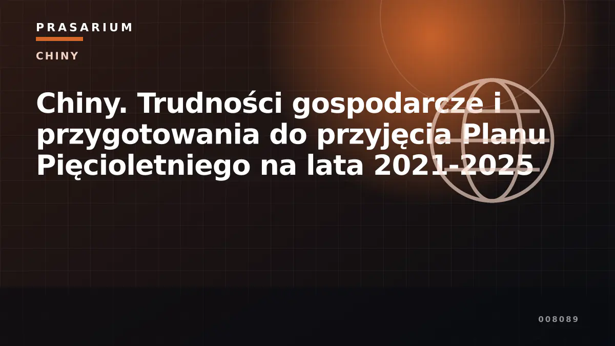 Chiny. Trudności gospodarcze i przygotowania do przyjęcia Planu Pięcioletniego na lata 2021-2025