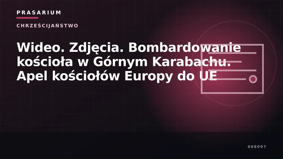 Wideo. Zdjęcia. Bombardowanie kościoła w Górnym Karabachu. Apel kościołów Europy do UE