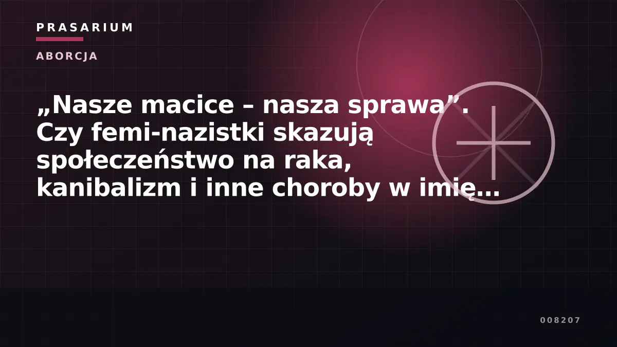 „Nasze macice – nasza sprawa”. Czy femi-nazistki skazują społeczeństwo na raka, kanibalizm i inne choroby w imię „legalnej” aborcji?