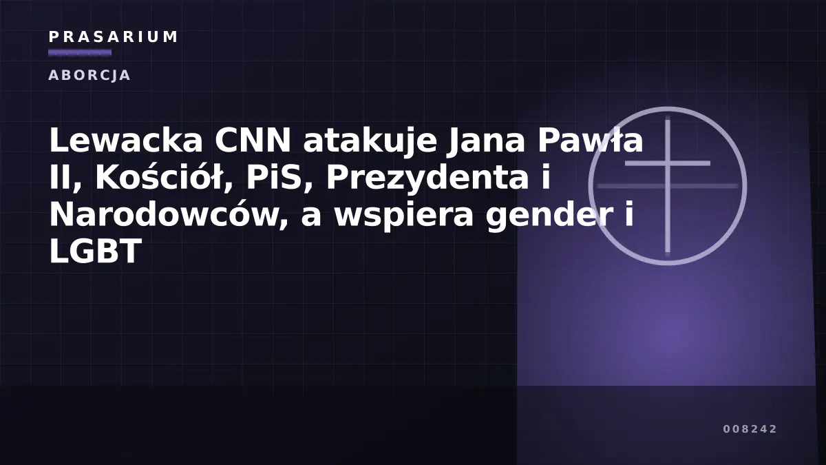 Lewacka CNN atakuje Jana Pawła II, Kościół, PiS, Prezydenta i Narodowców, a wspiera gender i LGBT