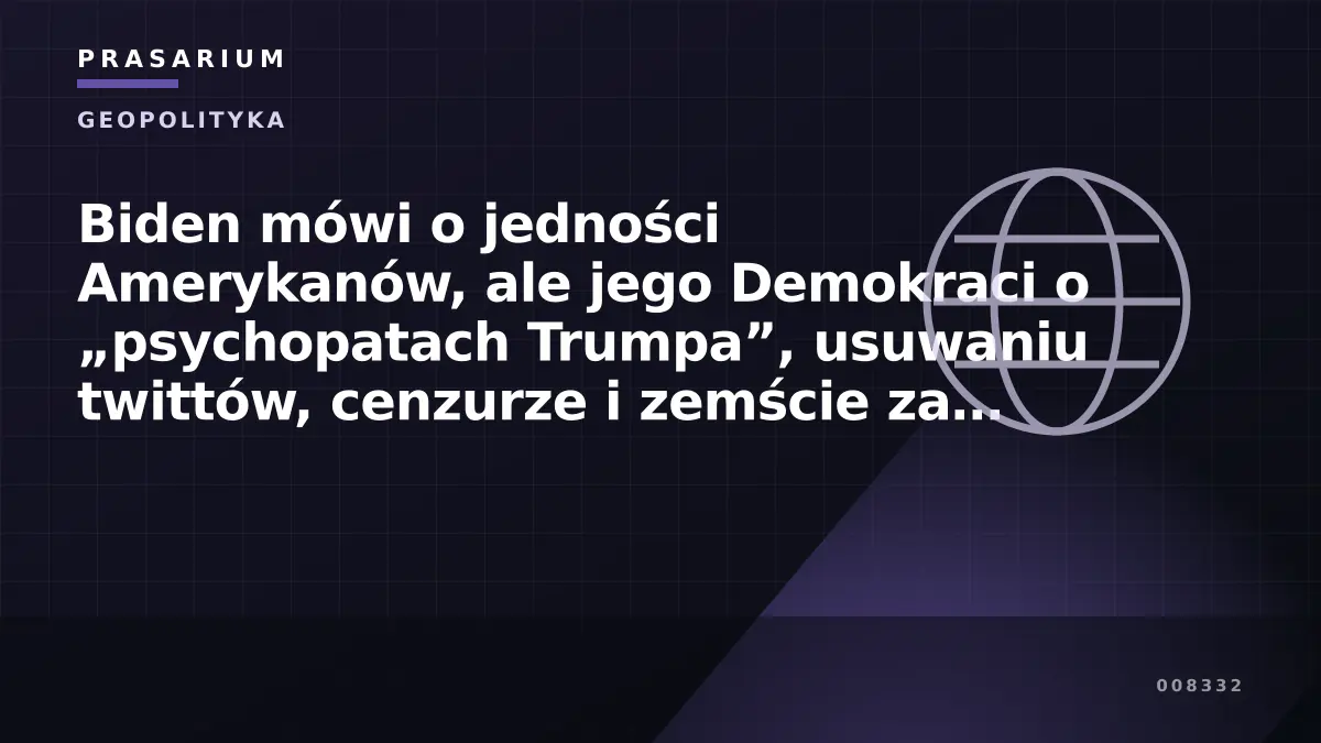 Biden mówi o jedności Amerykanów, ale jego Demokraci o „psychopatach Trumpa”, usuwaniu twittów, cenzurze i zemście za ostatnie 4 lata