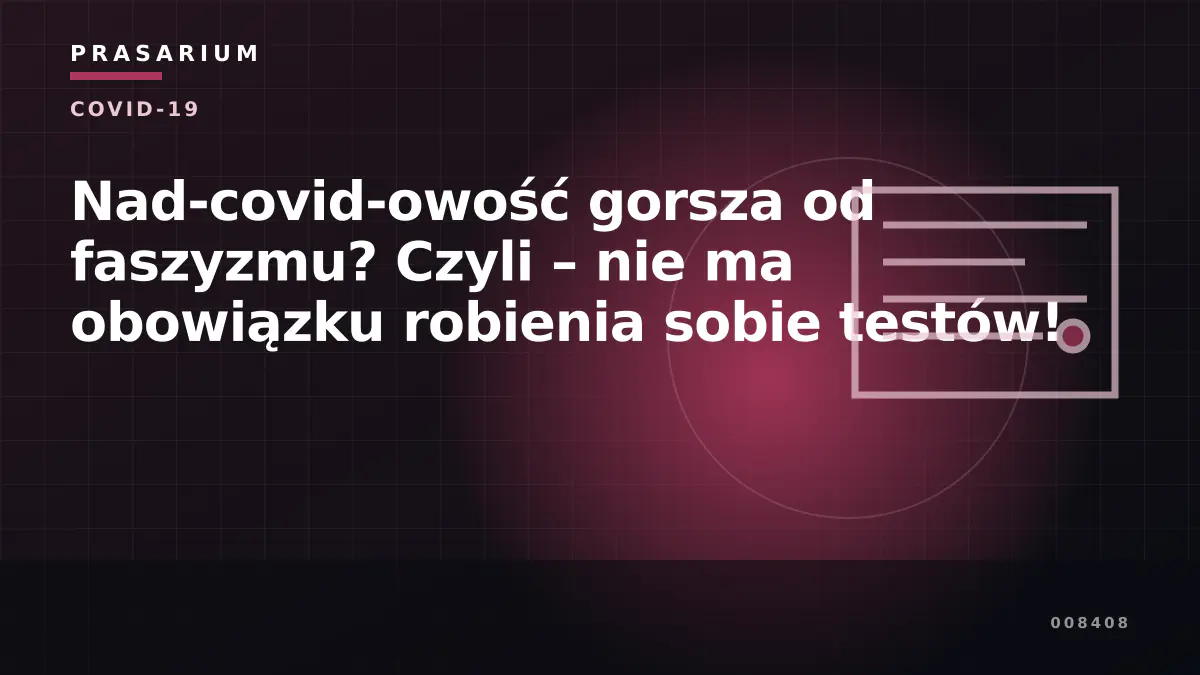 Nad-covid-owość gorsza od faszyzmu? Czyli – nie ma obowiązku robienia sobie testów!