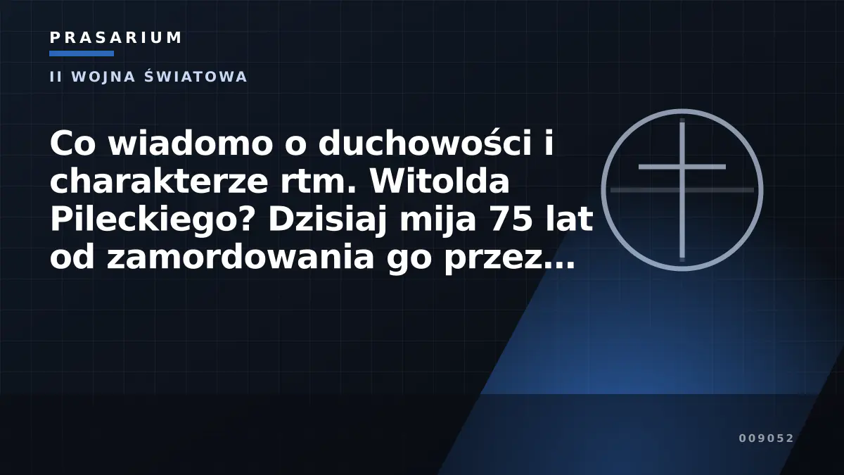 Co wiadomo o duchowości i charakterze rtm. Witolda Pileckiego? Dzisiaj mija 75 lat od zamordowania go przez komunistycznych oprawców