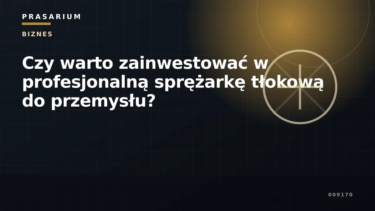 Czy warto zainwestować w profesjonalną sprężarkę tłokową do przemysłu?