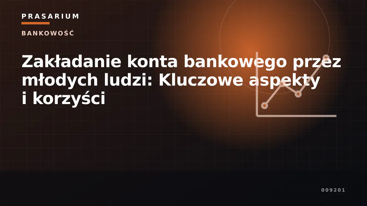 Zakładanie konta bankowego przez młodych ludzi: Kluczowe aspekty i korzyści