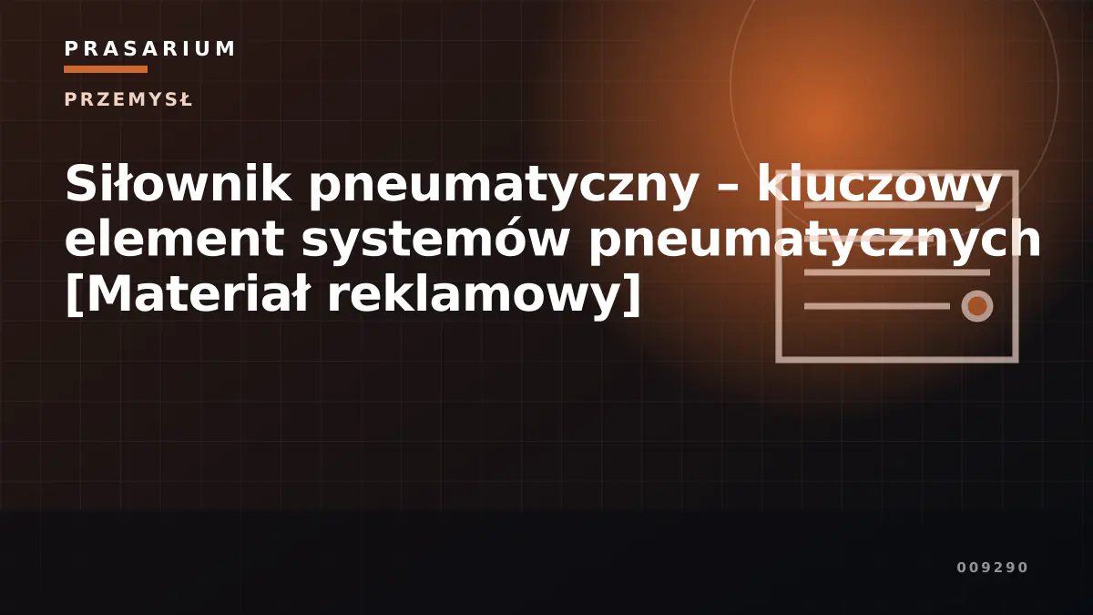 Siłownik pneumatyczny – kluczowy element systemów pneumatycznych [Materiał reklamowy]