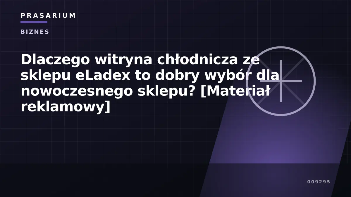 Dlaczego witryna chłodnicza ze sklepu eLadex to dobry wybór dla nowoczesnego sklepu? [Materiał reklamowy]