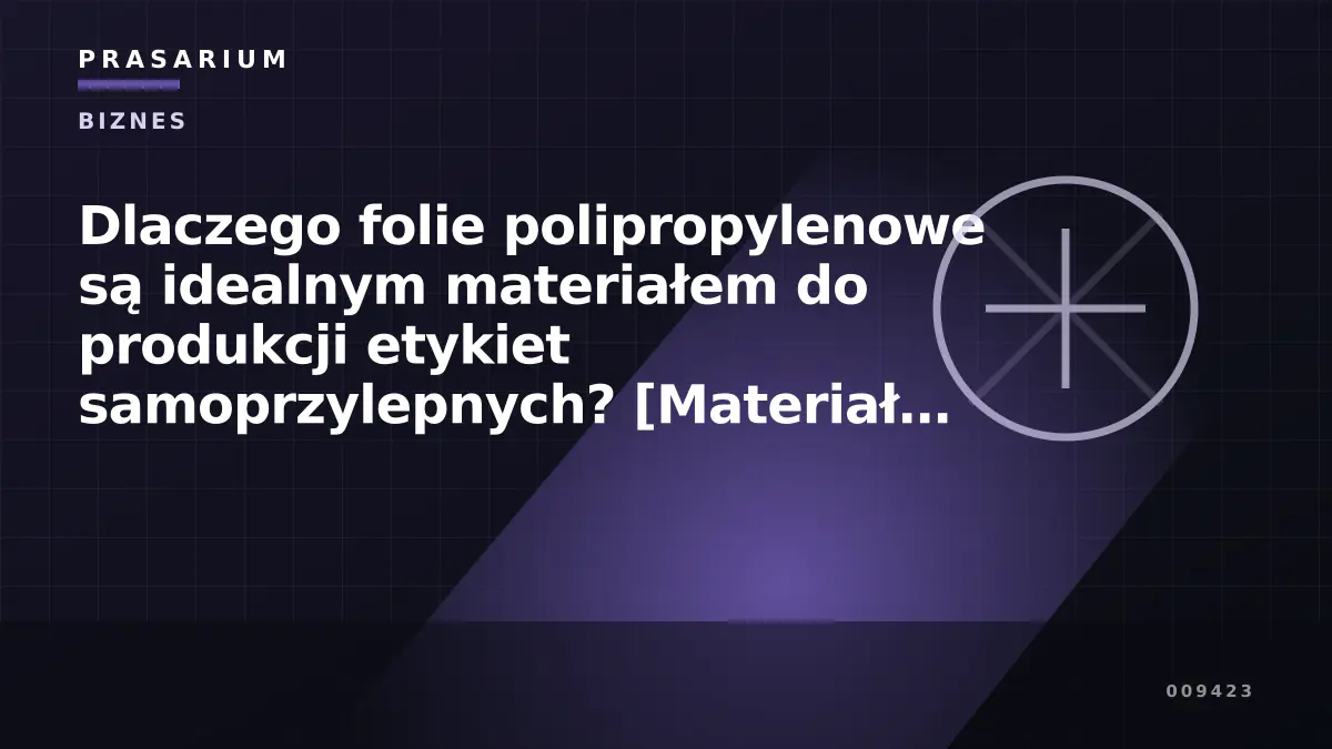 Dlaczego folie polipropylenowe są idealnym materiałem do produkcji etykiet samoprzylepnych? [Materiał reklamowy]