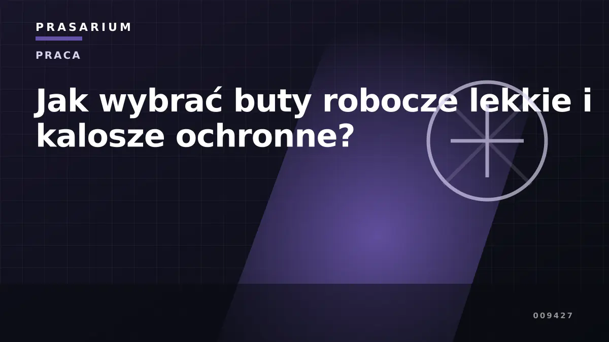 Jak wybrać buty robocze lekkie i kalosze ochronne?
