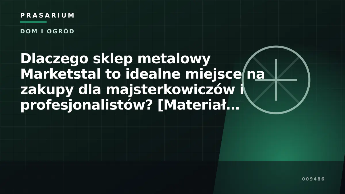 Dlaczego sklep metalowy Marketstal to idealne miejsce na zakupy dla majsterkowiczów i profesjonalistów? [Materiał reklamowy]