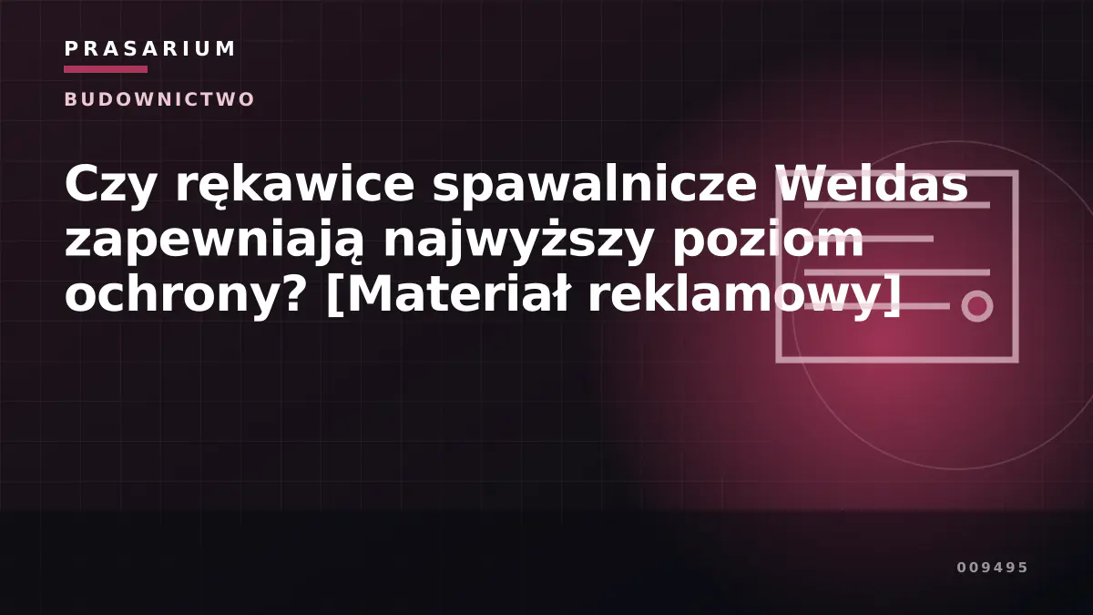 Czy rękawice spawalnicze Weldas zapewniają najwyższy poziom ochrony? [Materiał reklamowy]