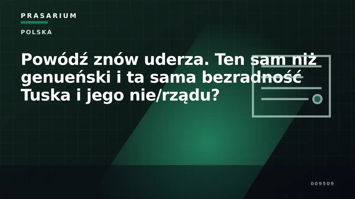Powódź znów uderza. Ten sam niż genueński i ta sama bezradność Tuska i jego nie/rządu?