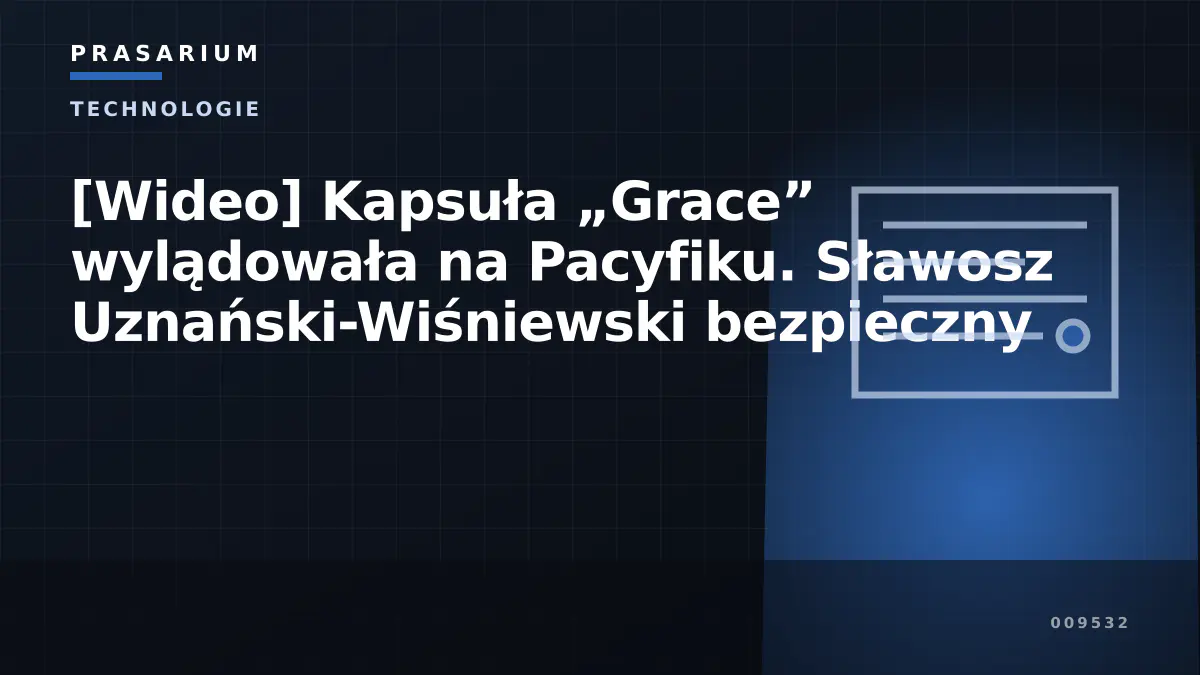 [Wideo] Kapsuła „Grace” wylądowała na Pacyfiku. Sławosz Uznański-Wiśniewski bezpieczny