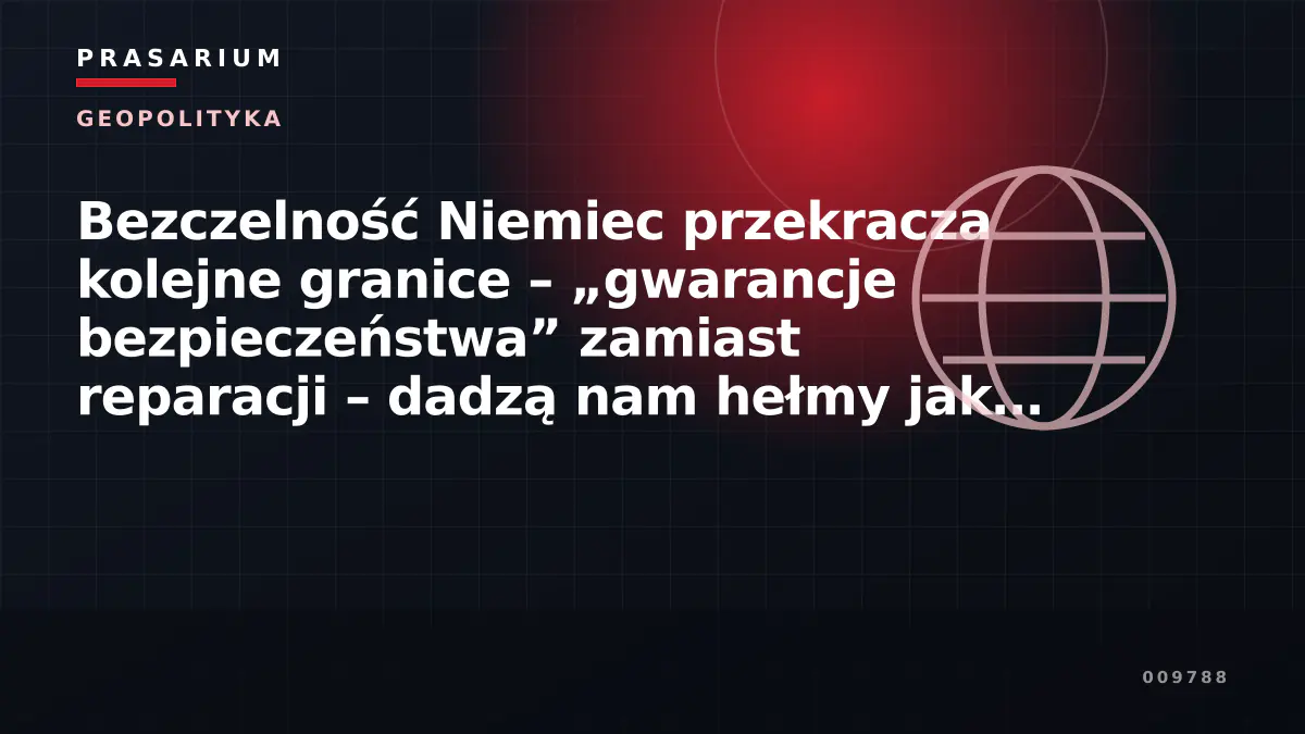 Bezczelność Niemiec przekracza kolejne granice – „gwarancje bezpieczeństwa” zamiast reparacji – dadzą nam hełmy jak Ukrainie?