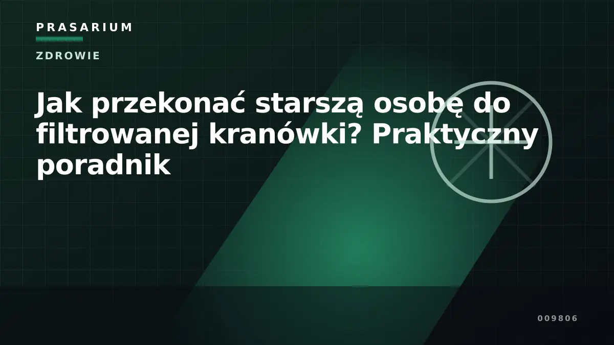 Jak przekonać starszą osobę do filtrowanej kranówki? Praktyczny poradnik