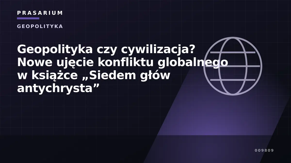 Geopolityka czy cywilizacja? Nowe ujęcie konfliktu globalnego w książce „Siedem głów antychrysta”