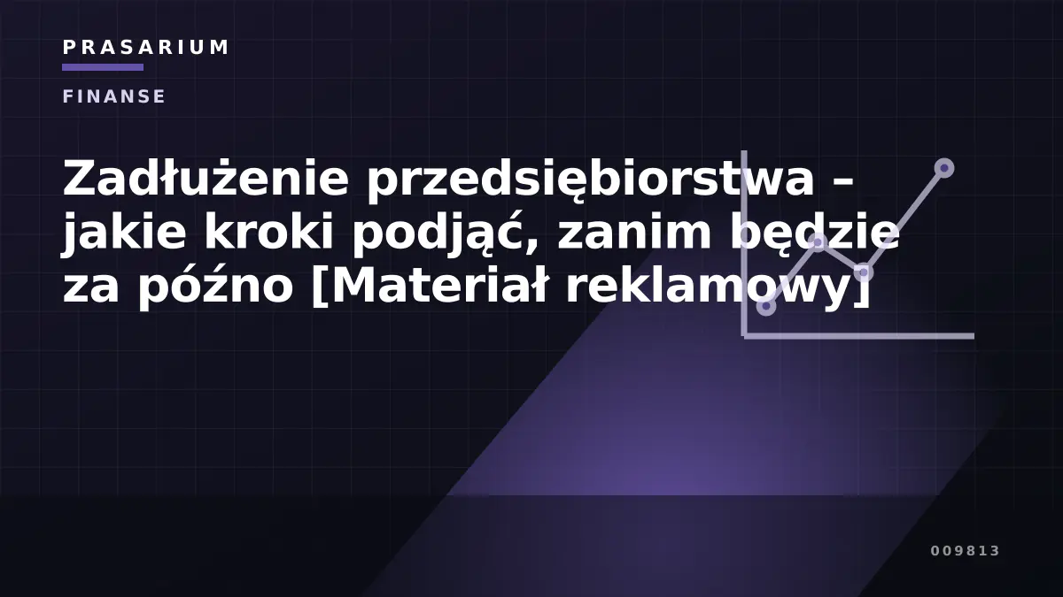 Zadłużenie przedsiębiorstwa – jakie kroki podjąć, zanim będzie za późno [Materiał reklamowy]